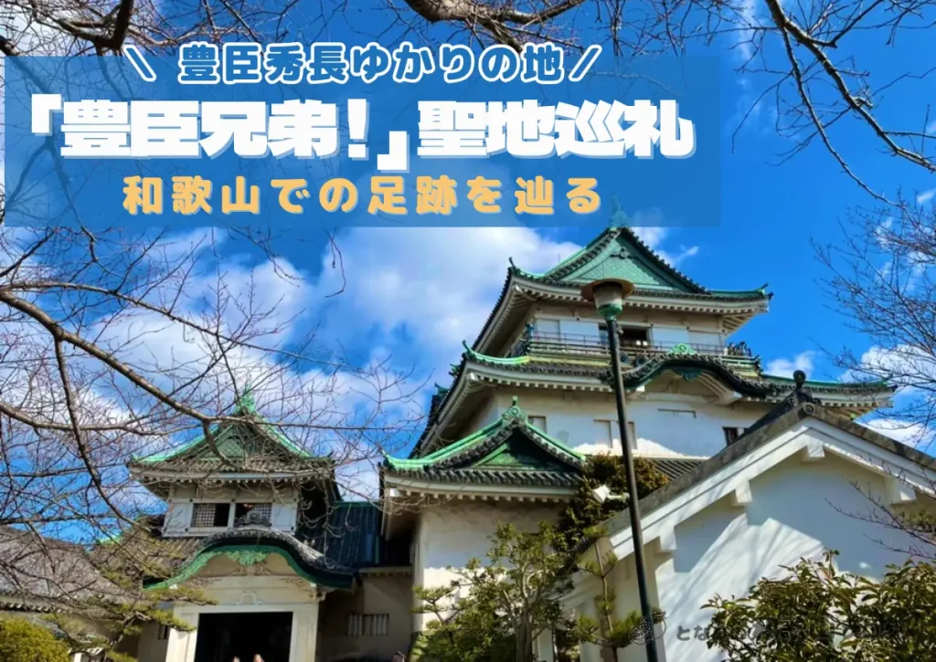 【聖地巡礼】大河ドラマ「豊臣兄弟！」の舞台・和歌山へ｜モデルコースあり